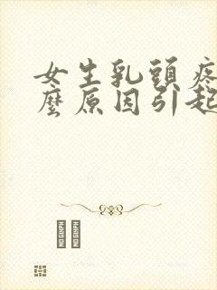 女生乳头疼是什么原因引起的