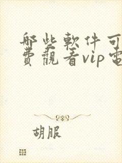 哪些软件可以免费观看vip电视剧的软件