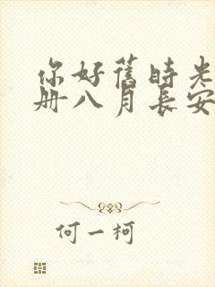 你好旧时光全三册八月长安免费阅读全文下载