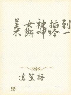 美女被插到中出不断呻吟一区二区封面