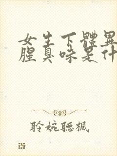 女生下体异味重腥臭味是什么原因