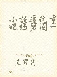 小说逼我重生是吧幼儿园一把手