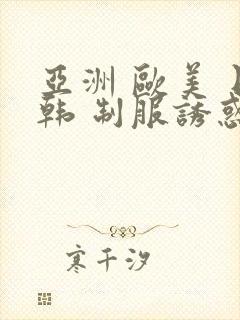 亚洲 欧美 日韩 制服诱惑