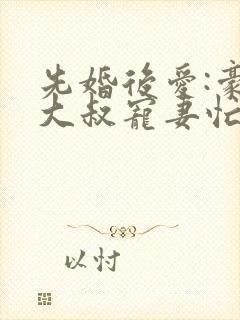 先婚后爱:豪门大叔宠妻忙