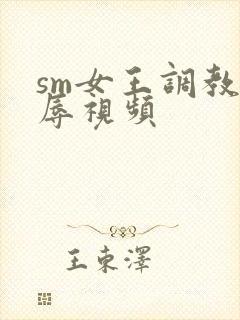 sm女王调教羞辱视频