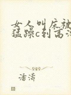 女人叫床被男人猛躁c到高潮封面