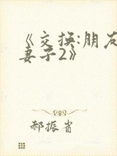 《交换:朋友的妻子2》