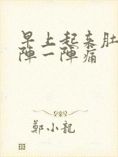 早上起来肚子一阵一阵痛