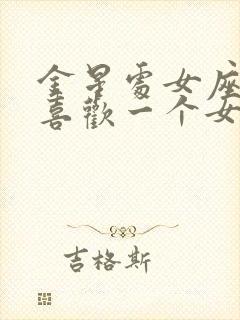 金星处女座男生喜欢一个女生的表现