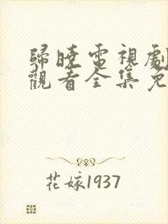 归晓电视剧在线观看全集免费高清