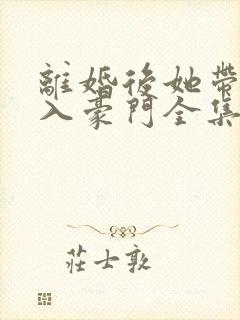 离婚后她带崽嫁入豪门全集免费