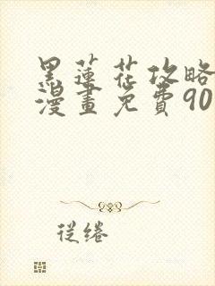 黑莲花攻略手册漫画免费90话