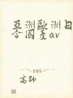 亚洲欧洲日韩综合国产av