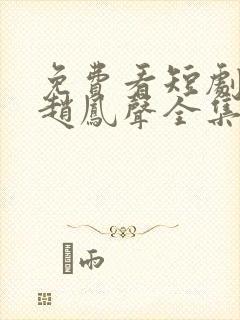 免费看短剧老街赵凤声全集