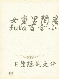 女变男闺蜜爽了futa百合小说