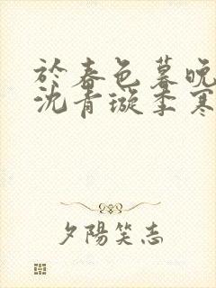 于春色暮晚相拥沈青璇季寒声