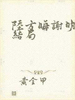 陆方晦谢明棠大结局