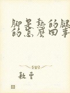 脚是热的腿是凉的怎么回事