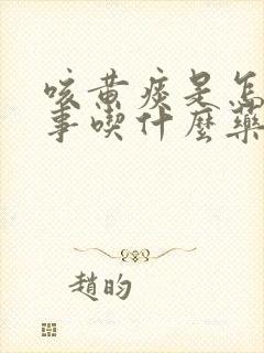 咳黄痰是怎么回事吃什么药