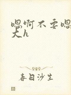 嗯啊不要嗯啊好大h