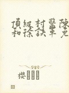 顶级村医陈思雅和徐铁军免费阅读封面