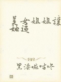 美女姐姐让我插她逼