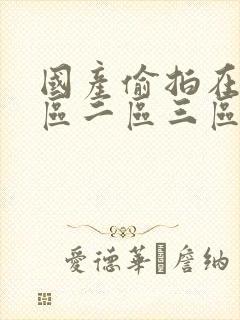 国产偷拍在线一区二区三区