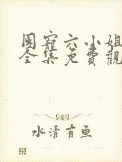 团宠六小姐短剧全集免费观看