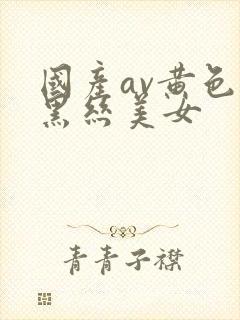 国产av黄色片黑丝美女