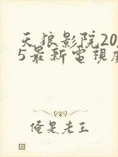 天狼影院2025最新电视剧免费观看