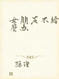 女朋友不给操怎么办