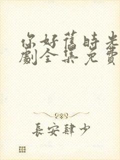 你好旧时光电视剧全集免费观看