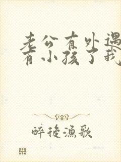 老公有外遇而且有小孩了我该怎么办