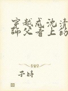 穿越成沈清砚被师父看上的小说