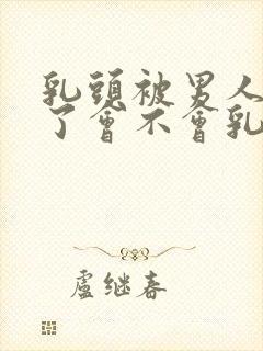 乳头被男人吸多了会不会乳头变大