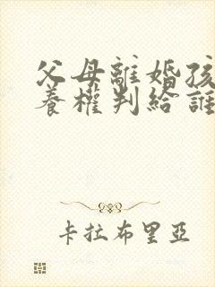 父母离婚孩子抚养权判给谁