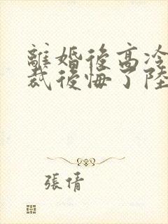 离婚后高冷女总裁后悔了陆