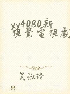 yy4080新视觉电视剧在线观看免费版