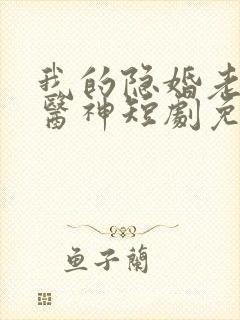 我的隐婚老婆是医神短剧免费观看全集