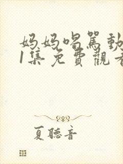 妈妈喝骂动画第1集免费观看全集