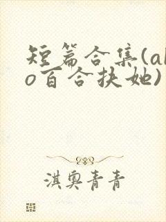 短篇合集(abo百合扶她)