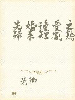 先婚后爱之亡夫归来短剧热播