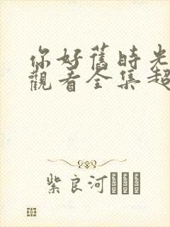 你好旧时光免费观看全集超清