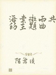 海棠微雨共归途的主题曲