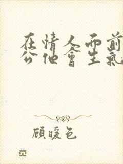 在情人面前提老公他会生气吗