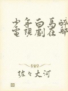 少年白马醉春风电视剧在哪里可以看封面