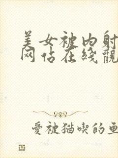 美女被内射视频网站在线观看封面