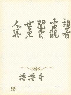 人世间电视剧全集免费观看高清完整版