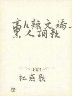 高h辣文娇妻被黑人调教