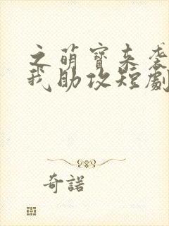 之萌宝来袭爹地我助攻短剧免费高清完整版封面